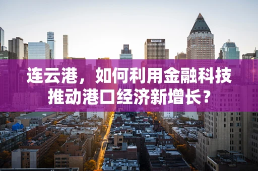 连云港，如何利用金融科技推动港口经济新增长？