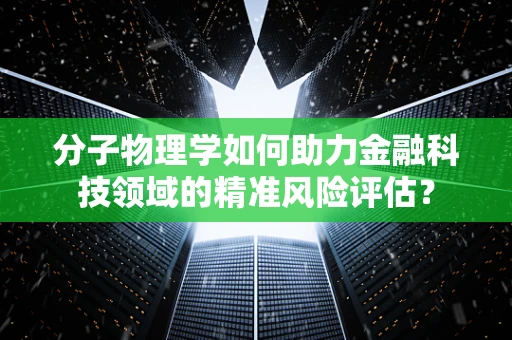 分子物理学如何助力金融科技领域的精准风险评估？