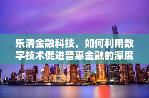 乐清金融科技，如何利用数字技术促进普惠金融的深度发展？