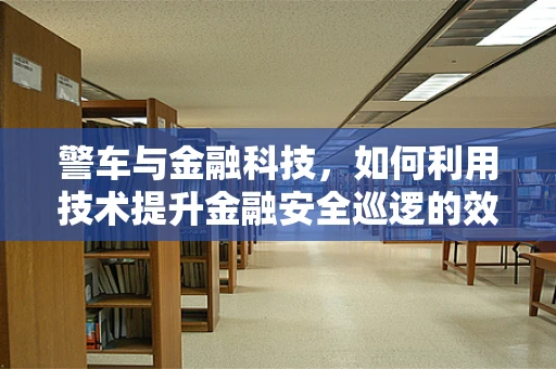 警车与金融科技，如何利用技术提升金融安全巡逻的效率？