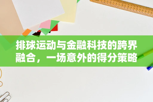 排球运动与金融科技的跨界融合，一场意外的得分策略？