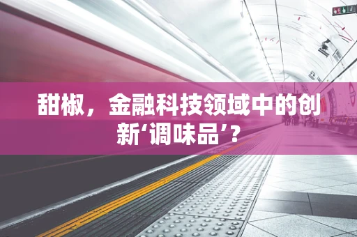 甜椒，金融科技领域中的创新‘调味品’？