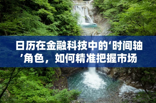 日历在金融科技中的‘时间轴’角色，如何精准把握市场脉搏？