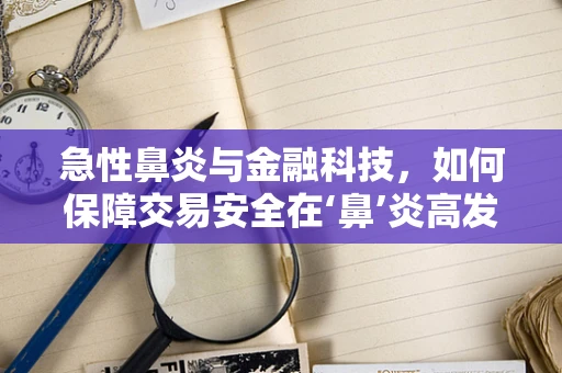 急性鼻炎与金融科技，如何保障交易安全在‘鼻’炎高发季？