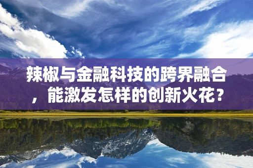 辣椒与金融科技的跨界融合，能激发怎样的创新火花？