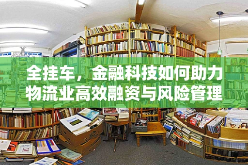 全挂车，金融科技如何助力物流业高效融资与风险管理？