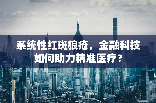 系统性红斑狼疮，金融科技如何助力精准医疗？