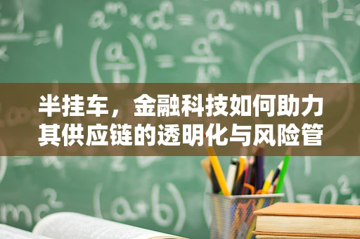 半挂车，金融科技如何助力其供应链的透明化与风险管理？