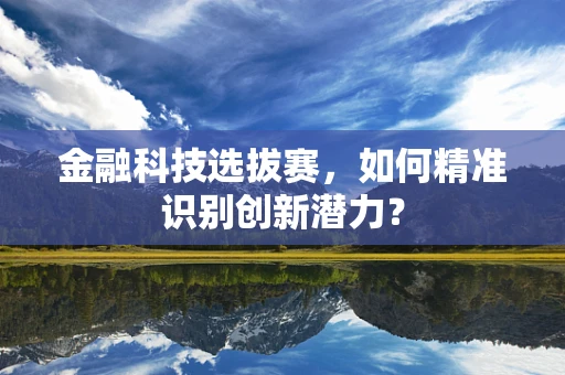 金融科技选拔赛，如何精准识别创新潜力？