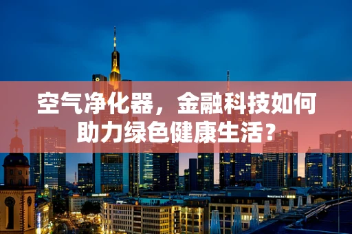 空气净化器，金融科技如何助力绿色健康生活？