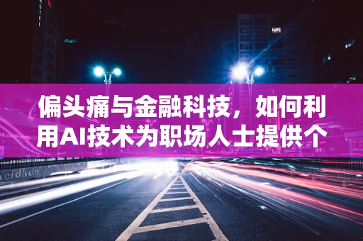 偏头痛与金融科技，如何利用AI技术为职场人士提供个性化缓解方案？