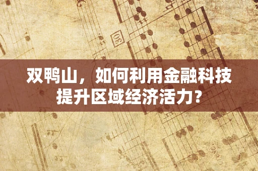 双鸭山，如何利用金融科技提升区域经济活力？