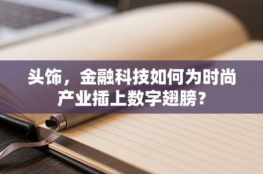 头饰，金融科技如何为时尚产业插上数字翅膀？