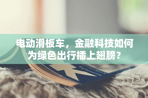 电动滑板车，金融科技如何为绿色出行插上翅膀？