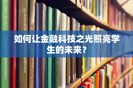 如何让金融科技之光照亮学生的未来？