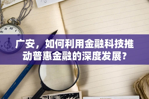 广安，如何利用金融科技推动普惠金融的深度发展？