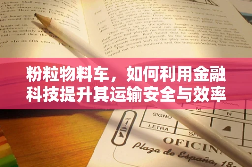 粉粒物料车，如何利用金融科技提升其运输安全与效率？