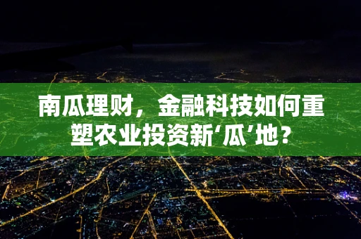 南瓜理财，金融科技如何重塑农业投资新‘瓜’地？