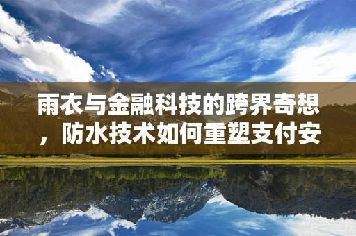 雨衣与金融科技的跨界奇想，防水技术如何重塑支付安全？