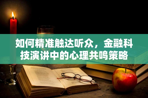 如何精准触达听众，金融科技演讲中的心理共鸣策略