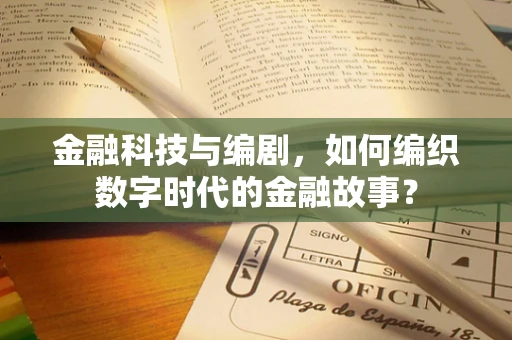 金融科技与编剧，如何编织数字时代的金融故事？