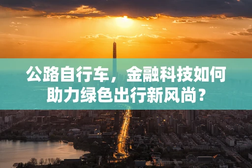 公路自行车，金融科技如何助力绿色出行新风尚？