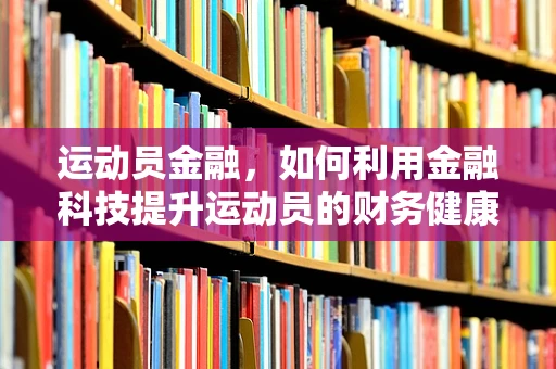 运动员金融，如何利用金融科技提升运动员的财务健康？