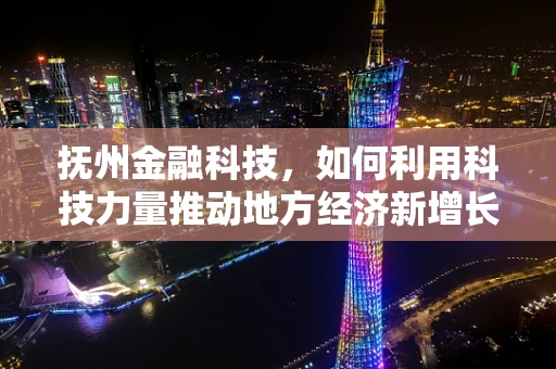 抚州金融科技，如何利用科技力量推动地方经济新增长？