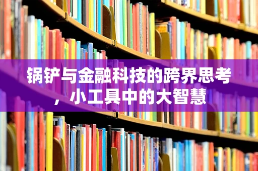 锅铲与金融科技的跨界思考，小工具中的大智慧