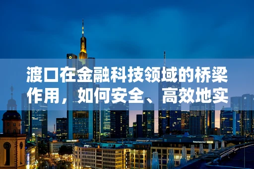 渡口在金融科技领域的桥梁作用，如何安全、高效地实现数据传输？