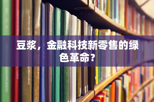 豆浆，金融科技新零售的绿色革命？