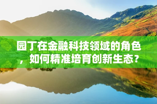 园丁在金融科技领域的角色，如何精准培育创新生态？