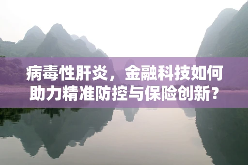 病毒性肝炎，金融科技如何助力精准防控与保险创新？