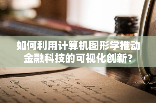 如何利用计算机图形学推动金融科技的可视化创新？