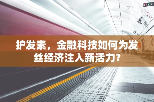 护发素，金融科技如何为发丝经济注入新活力？