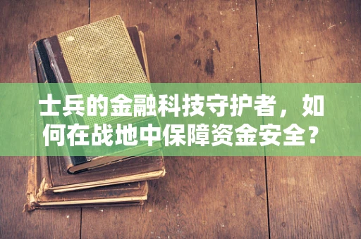 士兵的金融科技守护者，如何在战地中保障资金安全？