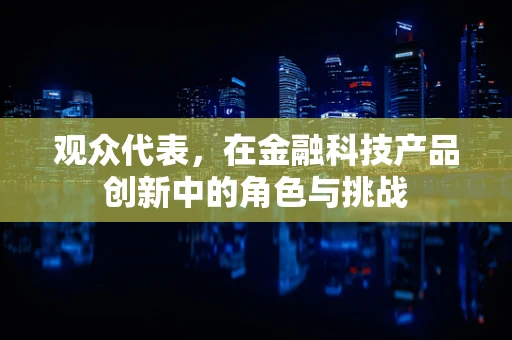 观众代表，在金融科技产品创新中的角色与挑战