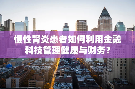 慢性肾炎患者如何利用金融科技管理健康与财务？