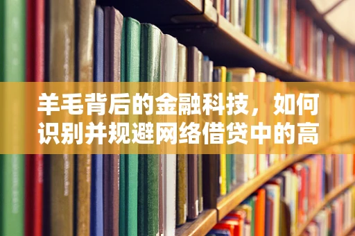 羊毛背后的金融科技，如何识别并规避网络借贷中的高风险陷阱？