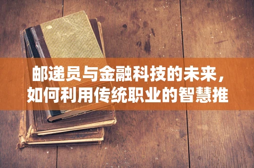 邮递员与金融科技的未来，如何利用传统职业的智慧推动创新？