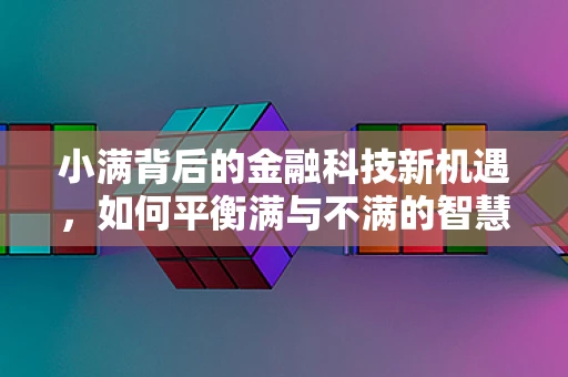 小满背后的金融科技新机遇，如何平衡满与不满的智慧？