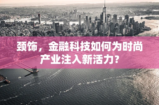 颈饰，金融科技如何为时尚产业注入新活力？