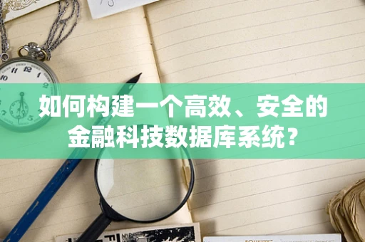 如何构建一个高效、安全的金融科技数据库系统？