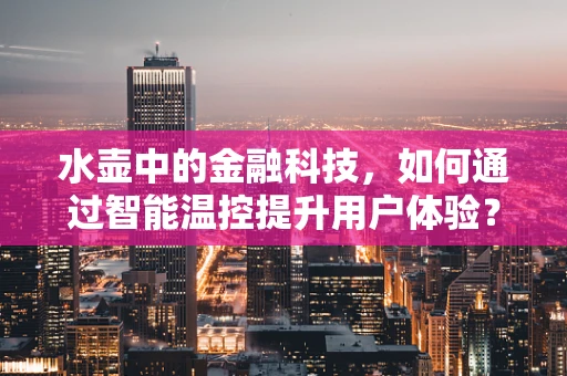 水壶中的金融科技，如何通过智能温控提升用户体验？