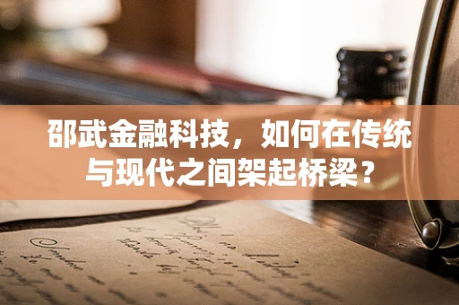 邵武金融科技，如何在传统与现代之间架起桥梁？