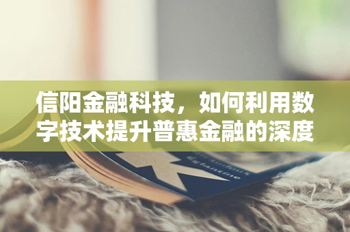 信阳金融科技，如何利用数字技术提升普惠金融的深度与广度？