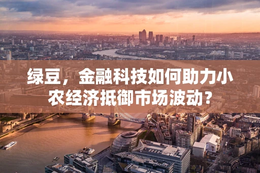 绿豆，金融科技如何助力小农经济抵御市场波动？