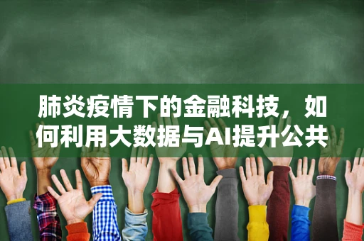 肺炎疫情下的金融科技，如何利用大数据与AI提升公共卫生应急响应？