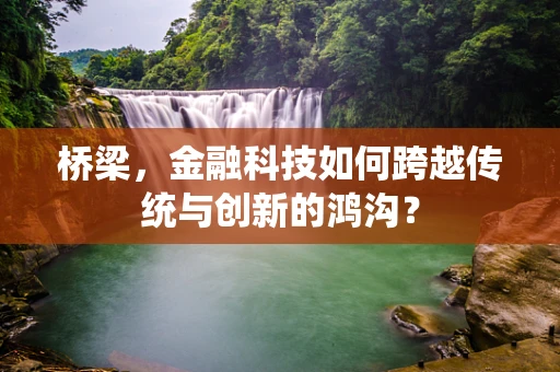 桥梁，金融科技如何跨越传统与创新的鸿沟？