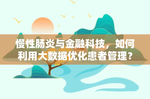 慢性肠炎与金融科技，如何利用大数据优化患者管理？